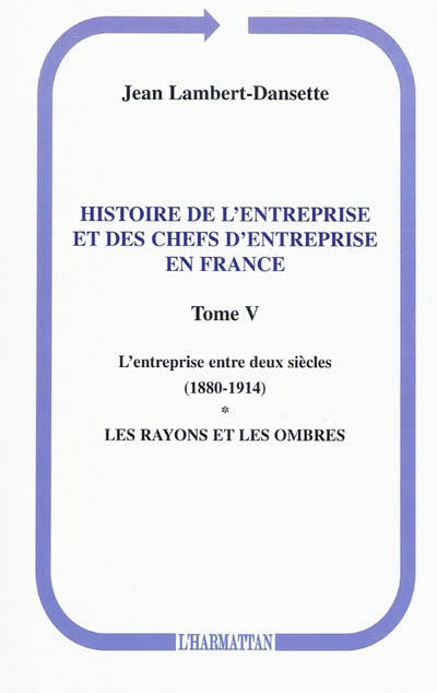 Histoire de l'entreprise et des chefs d'entreprise en France. Vol. 5. L'entreprise entre deux siècles (1880-1914) : les rayons et les ombres