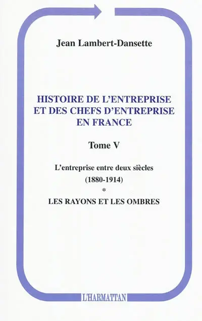 Histoire de l'entreprise et des chefs d'entreprise en France. Vol. 5. L'entreprise entre deux siècles (1880-1914) : les rayons et les ombres