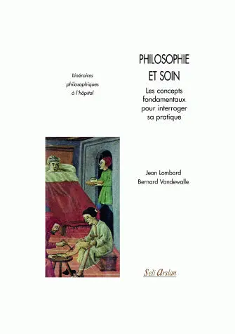 Philosophie et soin : les concepts fondamentaux pour interroger sa pratique : itinéraires philosophiques à l'hôpital