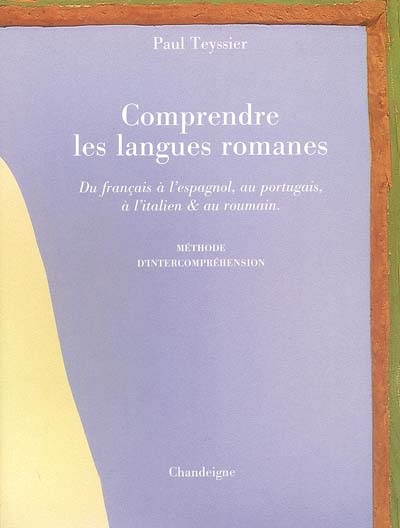 Comprendre les langues romanes : du français à l'espagnol, au portugais, à l'italien & au roumain : méthode d'intercompréhension