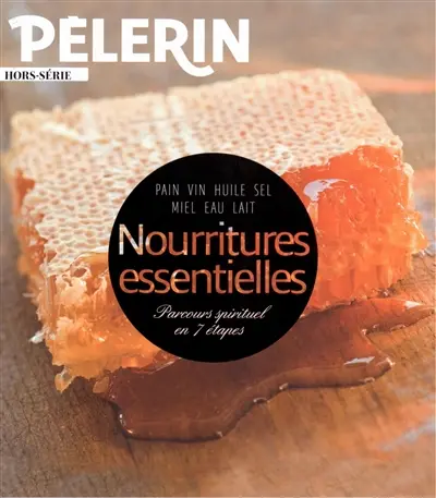 Le Pèlerin, hors-série. Nourritures essentielles : pain, vin, huile, sel, miel, eau, lait : parcours spirituel en 7 étapes