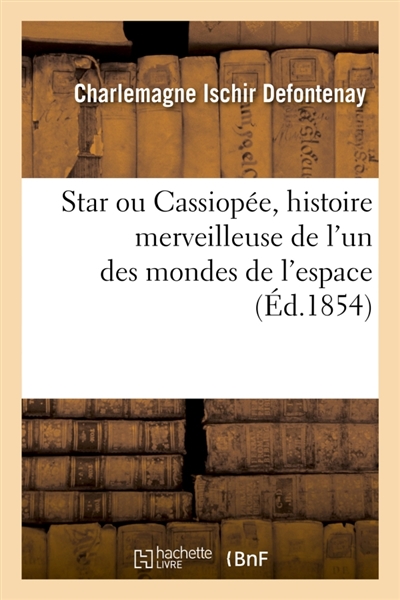 Star ou @ de Cassiopée, histoire merveilleuse de l'un des mondes de l'espace... : traduits du Starien. Fantasia. (Signé : Defontenay.)