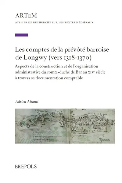 Les comptes de la prévôté barroise de Longwy (vers 1318-1370) : aspects de la construction et de l'organisation administrative du comté-duché de Bar au XIVe siècle à travers sa documentation comptable