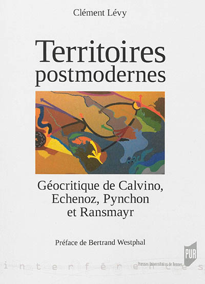 Territoires postmodernes : géocritique de Calvino, Echenoz, Pynchon et Ransmayr