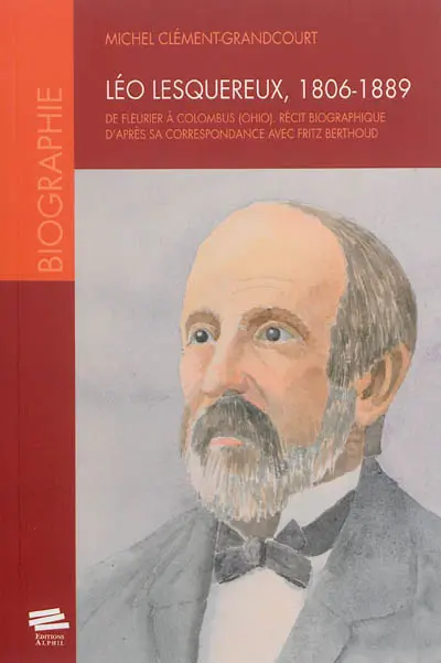Léo Lesquereux, 1806-1889 : de Fleurier à Colombus (Ohio) : récit biographique d’après sa correspondance avec Fritz Berthoud