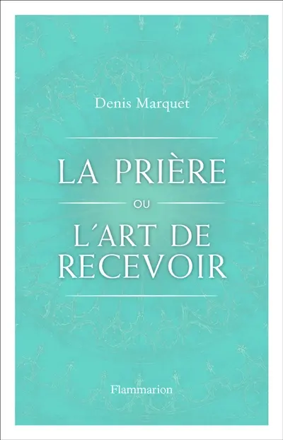 La prière ou l’art de recevoir : s'ouvrir à la grâce par la prière