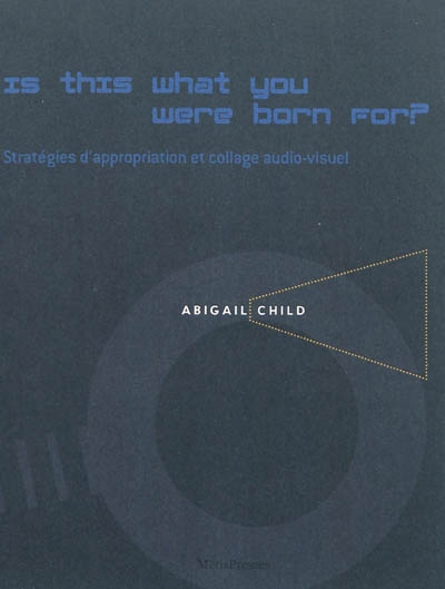 Is this what you were born for ? : stratégies d'appropriation et collage audio-visuel dans les films d'Abigail Child