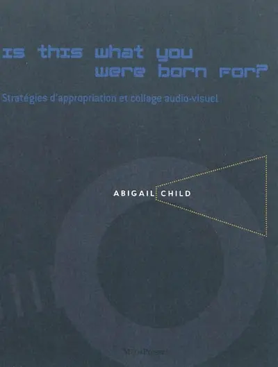 Is this what you were born for ? : stratégies d'appropriation et collage audio-visuel dans les films d'Abigail Child