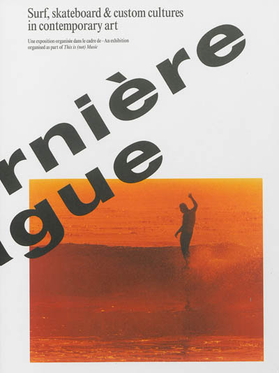 La dernière vague : surf, skateboard & custom cultures in contemporary art : exposition, Marseille, Panorama-Friche Belle de mai, du 25 avril au 9 juin 2013