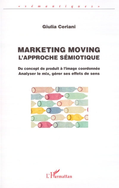 Marketing moving : l'approche sémiotique : du concept de produit à l'image coordonnée, analyser le mix, gérer ses effets de sens