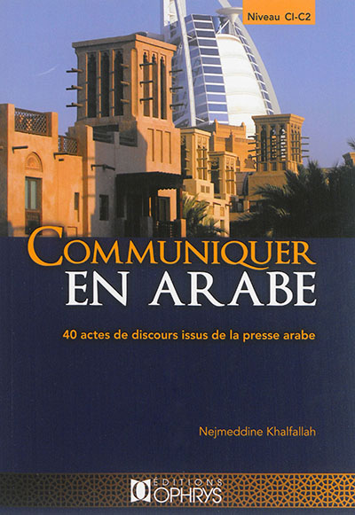 Communiquer en arabe : 40 actes de discours issus de la presse arabe : niveau C1-C2