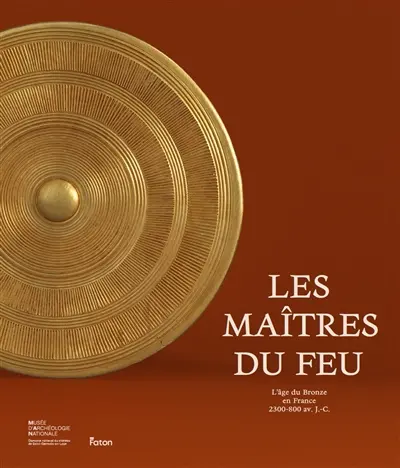 Les maîtres du feu : l'âge du bronze en France : 2300-800 avant J.-C.