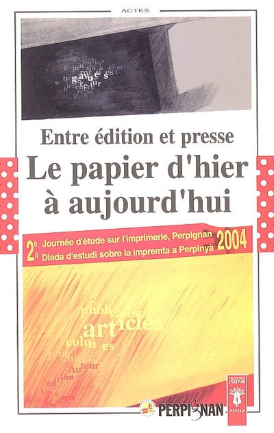 Entre édition et presse, le papier d'hier à aujourd'hui : actes de la deuxième Journée d'étude sur l'imprimerie