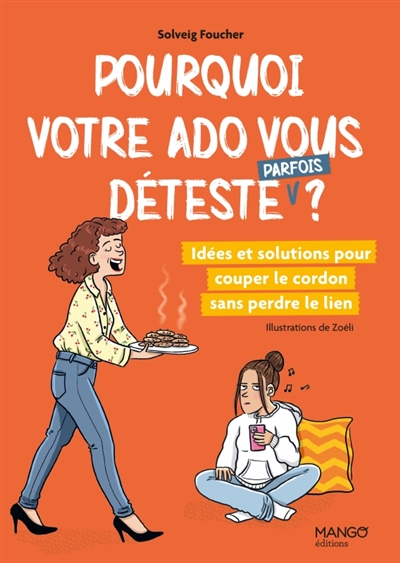 pourquoi votre ado vous déteste (parfois) ? : idées et solutions pour couper le cordon sans perdre le lien