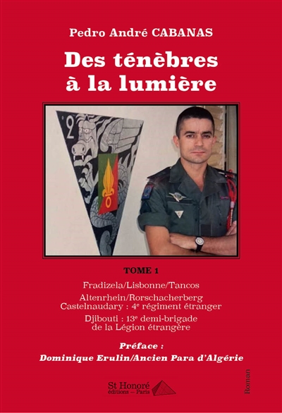 Des ténèbres à la lumière : trilogie d'un légionnaire. Vol. 1. Portugal, Fradizela-Lisbonne-Tancos, 1961-1983 : Suisse, Altenrhein-Rorschacherberg, 1983-1984 : France, Légion étrangère, Djibouti, 1984-1986