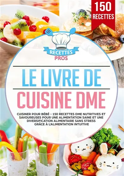 Le livre de cuisine DME : Cuisiner pour bébé : 150 recettes DME nutritives et savoureuses pour une alimentation saine et une diversification alimentaire sans stress grâce à l’alimentation intuitive