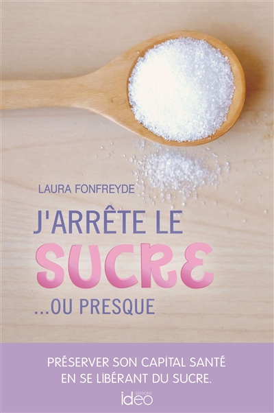 J'arrête le sucre... ou presque : préserver son capital santé en se libérant du sucre