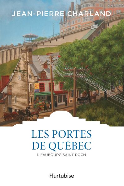 Les portes de Québec. Vol. 1. Faubourg Saint-Roch