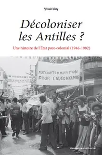 Décoloniser les Antilles ? : une histoire de l'Etat post-colonial (1946-1982)