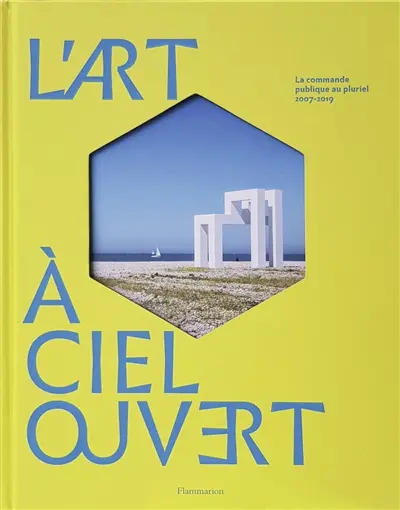 L'art à ciel ouvert. La commande publique au pluriel : 2007-2019