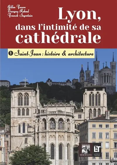 Lyon, dans l'intimité de sa cathédrale : 1- Saint-Jean : histoire & architecture