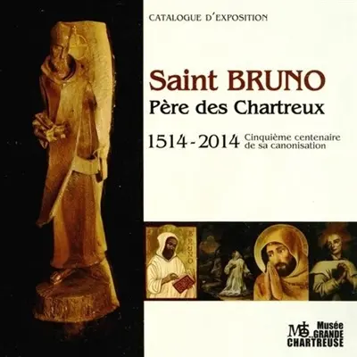 Saint Bruno, père des chartreux : 1514-2014, cinquième centenaire de sa canonisation : catalogue d'exposition, La Grange de la Correrie, Musée de la Grande Chartreuse, 22 juin-6 octobre