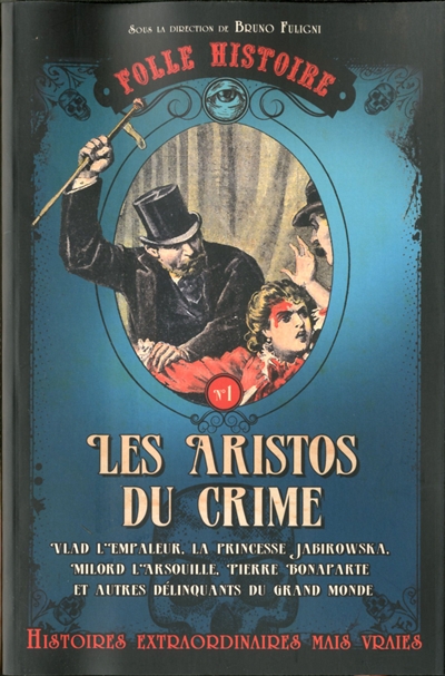 Les aristos du crime : Vlad l'empaleur, la princesse Jabirowska, Milord l'Arsouille, Pierre Bonaparte et autres délinquants du grand monde