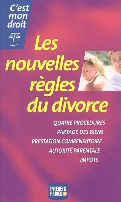 Les nouvelles règles du divorce : quatre procédures, partage des biens, prestation compensatoire, autorité parentale, impôts