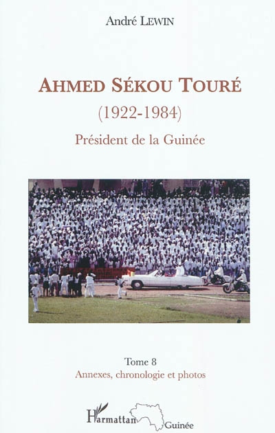 Ahmed Sékou Touré (1922-1984) : président de la Guinée de 1958 à 1984. Vol. 8. Annexes, chronologie et photos