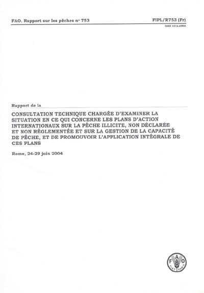 Rapport de la consultation technique chargée d'examiner la situation en ce qui concerne les plans d'action internationaux sur la pêche illicite, non déclarée et non réglementée et sur la gestion... : Rome, 24-29 juin 2004