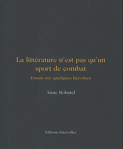 La littérature n'est pas qu'un sport de combat : essais sur quelques héroïnes