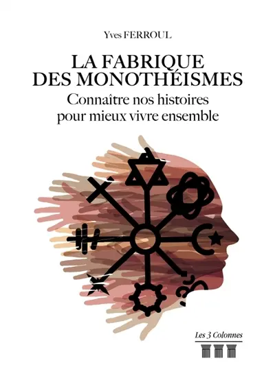 La fabrique des monothéismes : Connaître nos histoires pour mieux vivre ensemble