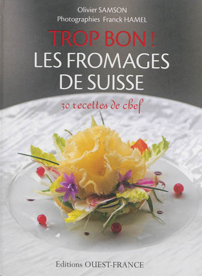 Trop bon ! Les fromages de Suisse : 30 recettes de chef