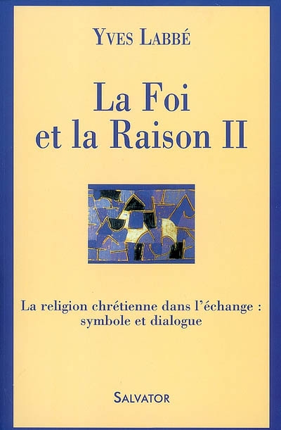 La foi et la raison. Vol. 2. La religion chrétienne dans l'échange : symbole et dialogue