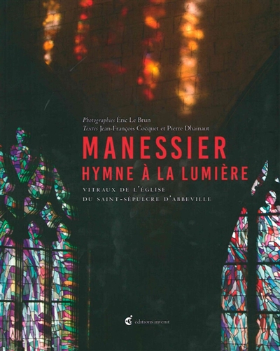 Manessier : hymne à la lumière : vitraux de l'église du Saint-Sépulcre d'Abbeville - Eric Le Brun