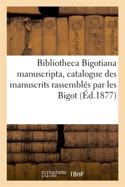 Bibliotheca Bigotiana manuscripta, catalogue des manuscrits rassemblés au XVIIe siècle par les Bigot : Vente, juillet 1706