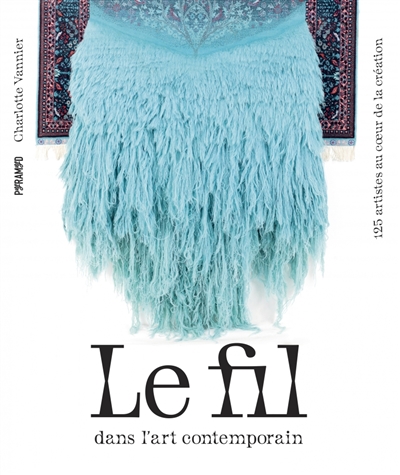 Le fil dans l'art contemporain : 125 artistes au coeur de la création