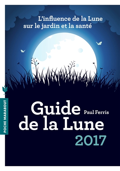 Guide de la Lune 2017 : l'influence de la Lune sur le jardin et la santé : jour après jour, choisir les meilleurs moments