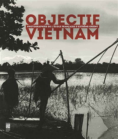 Objectif Vietnam : photographies de l'Ecole française d'Extrême-Orient : exposition, Paris, Musée Cernuschi, du 14 mars au 29 juin 2014