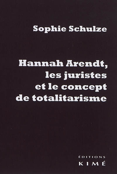 Hannah Arendt, les juristes et le concept de totalitarisme : retour sur les sources juridiques d'un concept philosophique