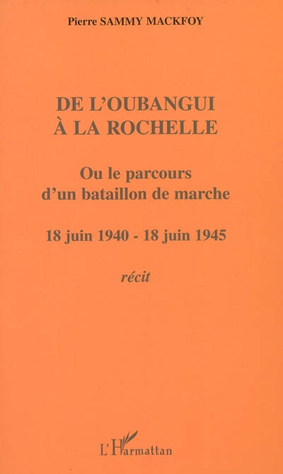De l'Oubangui à La Rochelle ou Le parcours d'un bataillon de marche : 18 juin 1940 - 18 juin 1945
