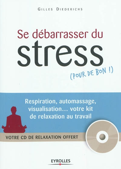 se débarrasser du stress (pour de bon !) : respiration, automassage, visualisation... votre kit de relaxation au travail