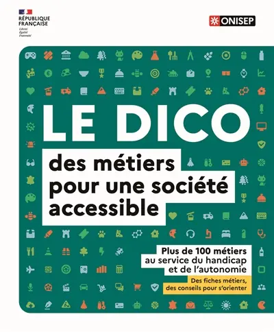 Le dico des métiers pour une société accessible : plus de 100 métiers au service du handicap et de l'autonomie : des fiches métiers, des conseils pour s'orienter
