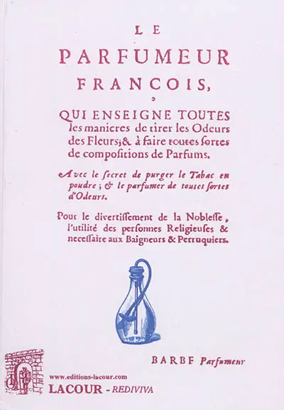 Le parfumeur françois, qui enseigne toutes les manières de tirer les odeurs des fleurs & à faire toutes sortes de compositions de parfums : avec le secret de purger le tabac en poudre & le parfumer de toutes sortes d'odeurs : pour le divertissement de la noblesse, l'utilité des personnes religieuses & nécessaire aux baigneurs & perruquiers