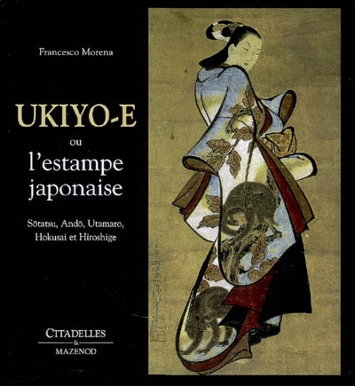 Ukiyo-e ou L'estampe japonaise : Sotatsu, Ando, Utamaro, Hokusai, Hiroshige