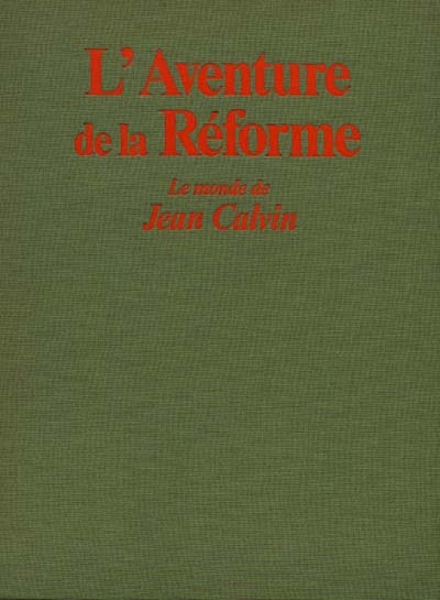 L'Aventure de la Réforme : le monde de Jean Calvin