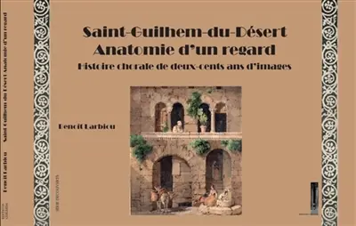 Saint-Guilhem-du-Désert anatomie d'un regard histoire chorale de deux-cents ans d'images