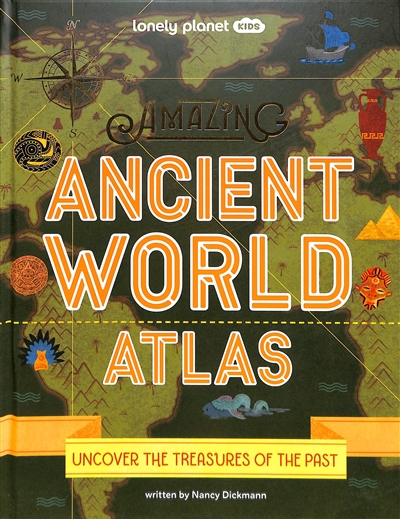 Amazing ancient world atlas : uncover the treasures of the past