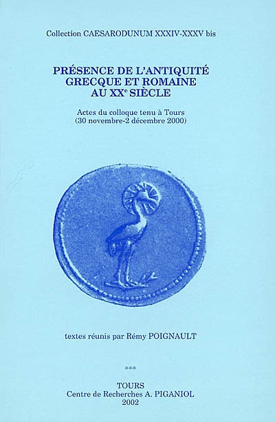 Présence de l'Antiquité grecque et romaine au XXe siècle : actes du colloque tenu à Tours (30 novembre-2 décembre 2000)