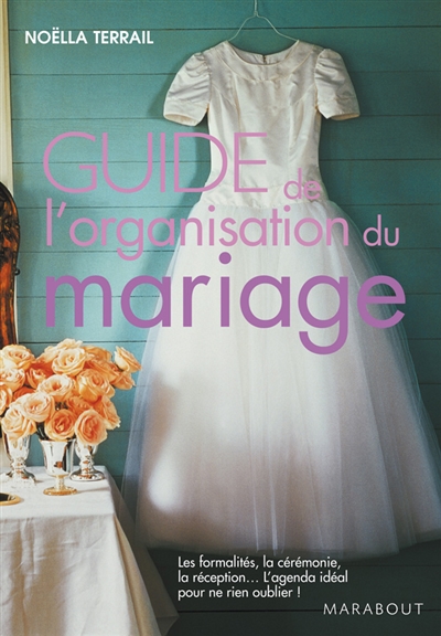 Guide de l'organisation du mariage : les formalités, la cérémonie, la réception... l'agenda idéal pour ne rien oublier !